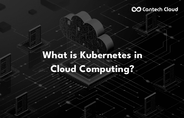 What is Kubernetes in Cloud Computing?